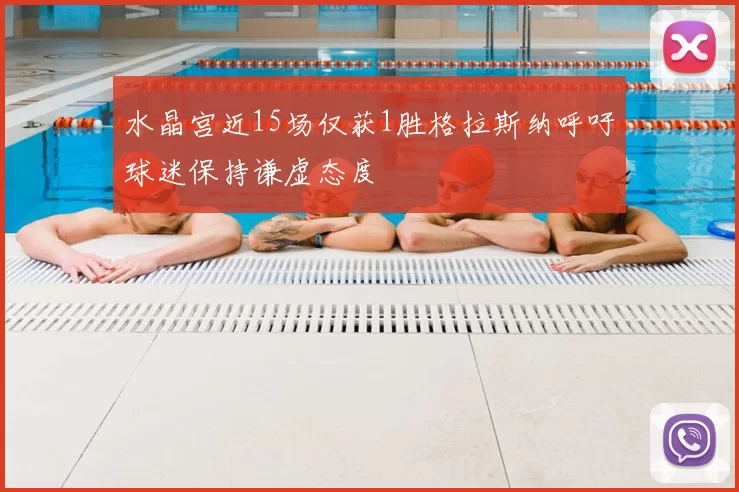 水晶宫近15场仅获1胜格拉斯纳呼吁球迷保持谦虚态度