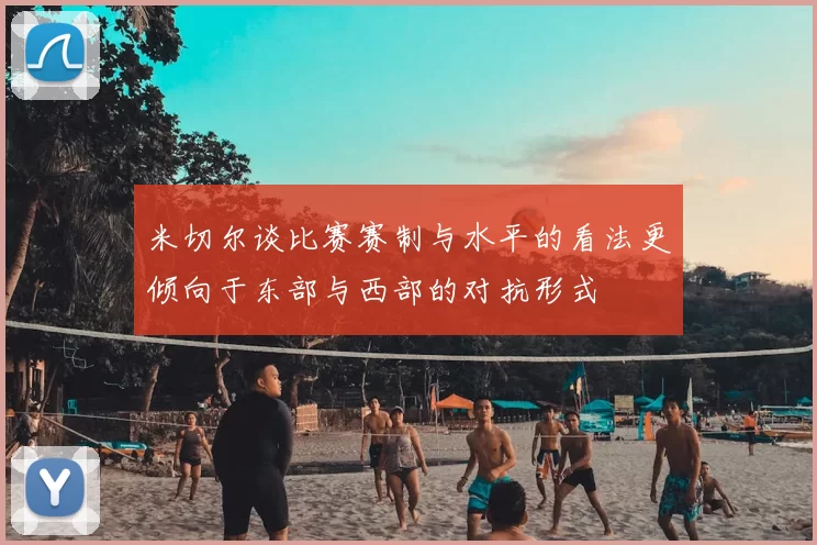 米切尔谈比赛赛制与水平的看法更倾向于东部与西部的对抗形式