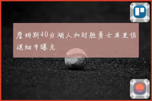 詹姆斯40分湖人加时胜勇士库里伤退细节曝光
