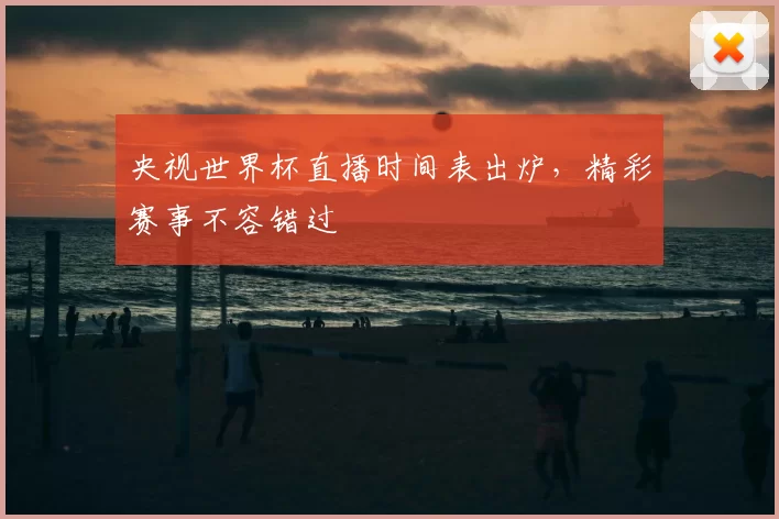 央视世界杯直播时间表出炉,精彩赛事不容错过