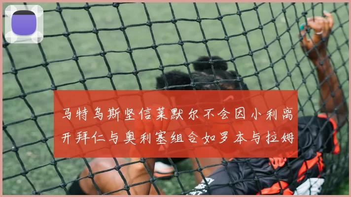 马特乌斯坚信莱默尔不会因小利离开拜仁与奥利塞组合如罗本与拉姆