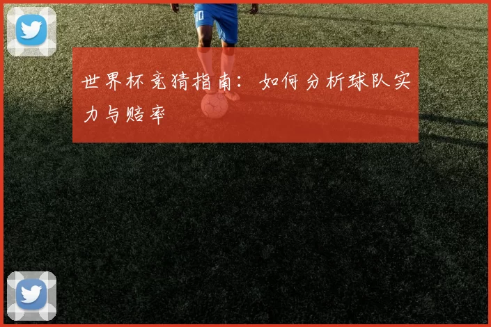 世界杯竞猜指南:如何分析球队实力与赔率