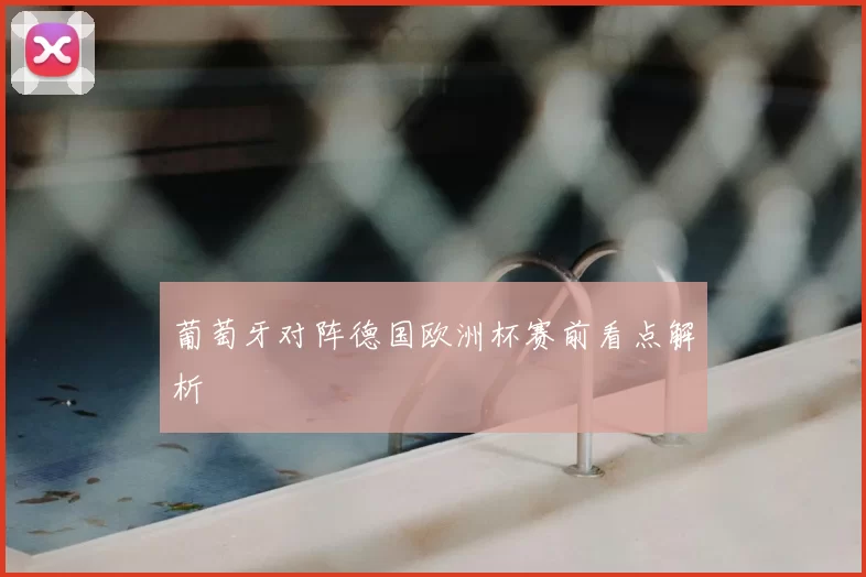 葡萄牙对阵德国欧洲杯赛前看点解析