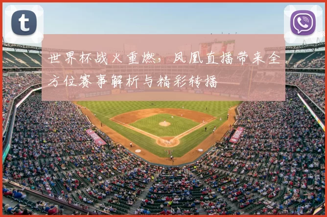世界杯战火重燃，凤凰直播带来全方位赛事解析与精彩转播