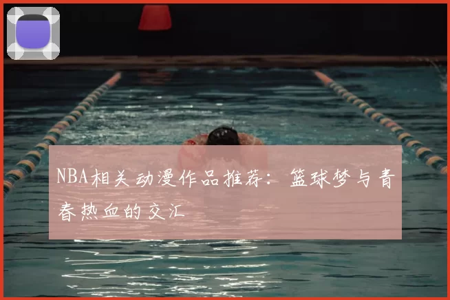 NBA相关动漫作品推荐：篮球梦与青春热血的交汇