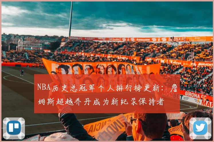 NBA历史总冠军个人排行榜更新：詹姆斯超越乔丹成为新纪录保持者