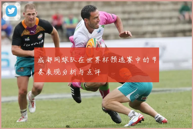 成都网球队在世界杯预选赛中的节奏表现分析与点评