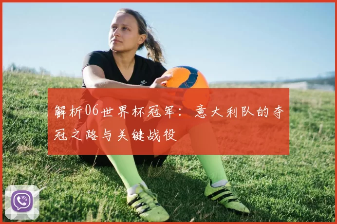 解析06世界杯冠军：意大利队的夺冠之路与关键战役