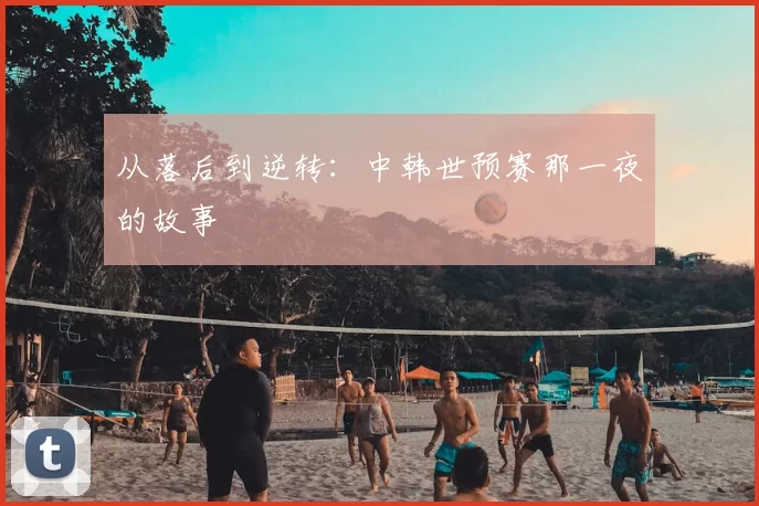 从落后到逆转:中韩世预赛那一夜的故事