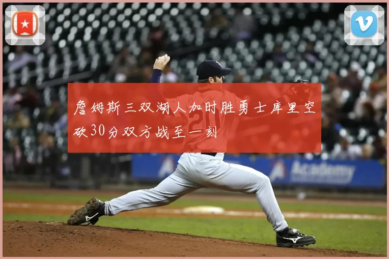 詹姆斯三双湖人加时胜勇士库里空砍30分双方战至一刻