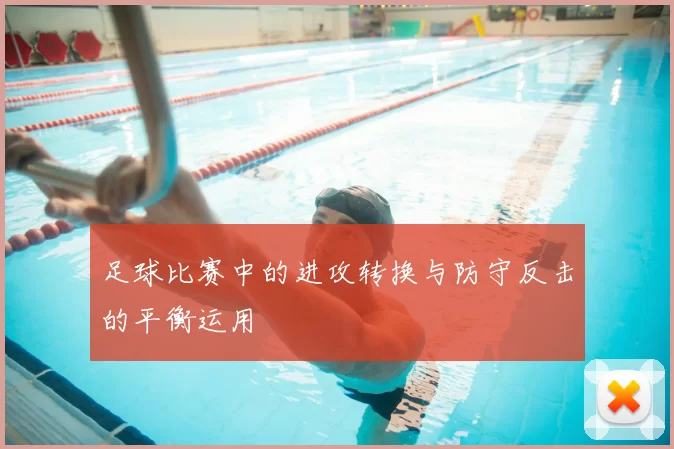 足球比赛中的进攻转换与防守反击的平衡运用