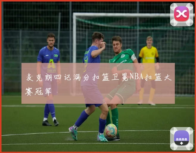麦克朗四记满分扣篮卫冕NBA扣篮大赛冠军