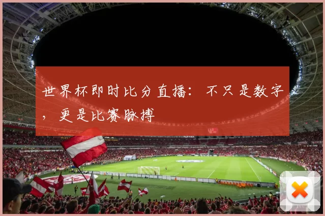 世界杯即时比分直播:不只是数字,更是比赛脉搏