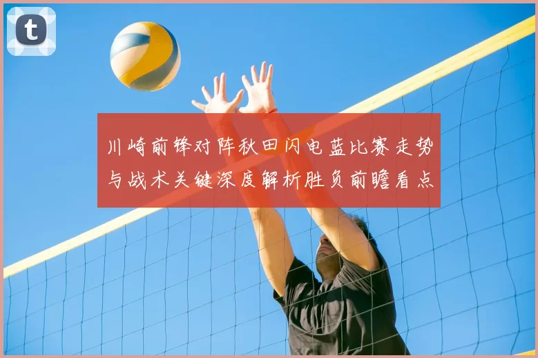 川崎前锋对阵秋田闪电蓝比赛走势与战术关键深度解析胜负前瞻看点