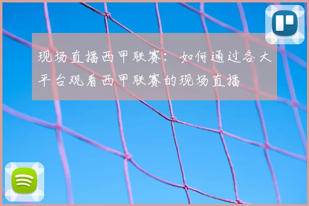 现场直播西甲联赛：如何通过各大平台观看西甲联赛的现场直播