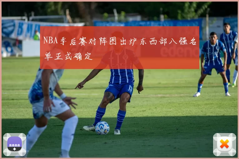 NBA季后赛对阵图出炉东西部八强名单正式确定