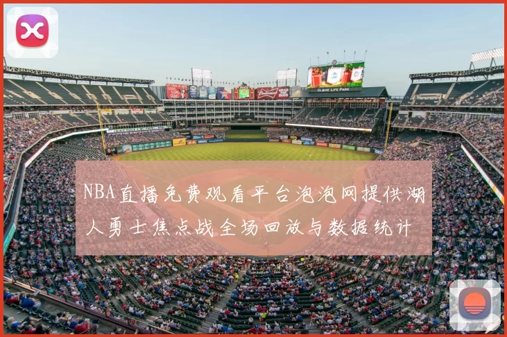 NBA直播免费观看平台泡泡网提供湖人勇士焦点战全场回放与数据统计