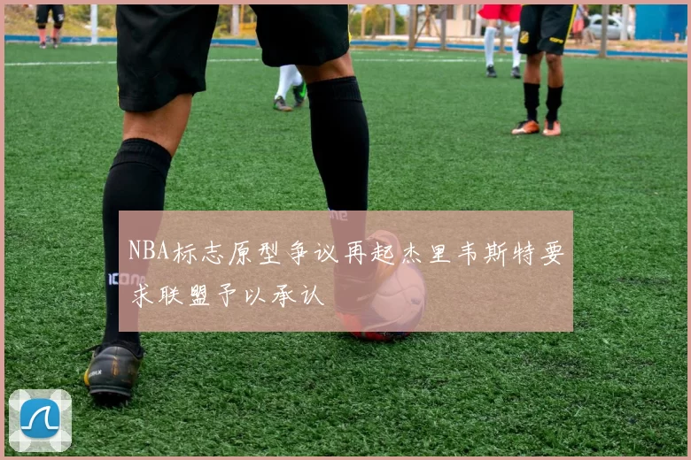 NBA标志原型争议再起杰里韦斯特要求联盟予以承认