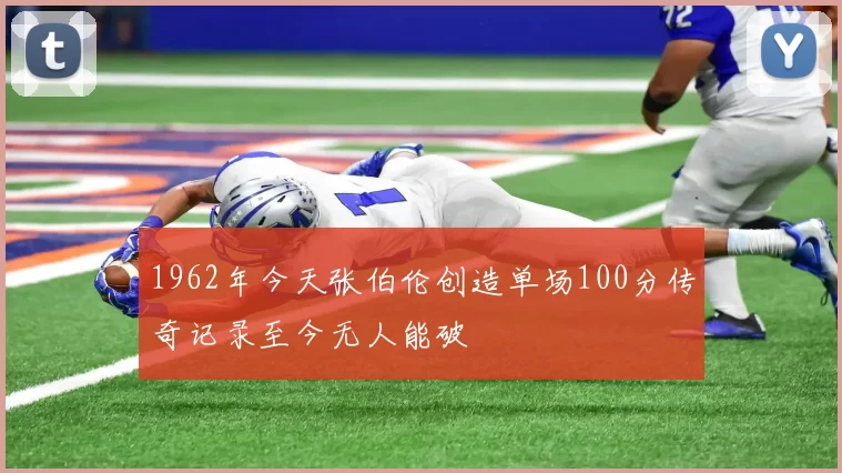 1962年今天张伯伦创造单场100分传奇记录至今无人能破