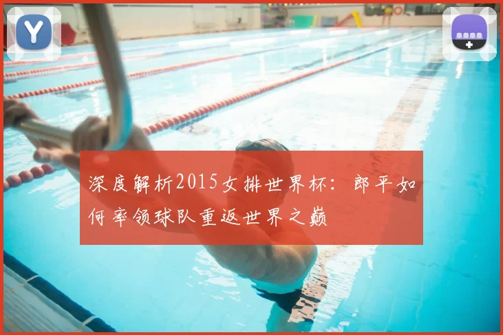 深度解析2015女排世界杯：郎平如何率领球队重返世界之巅