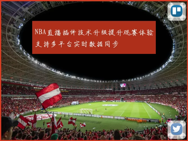 NBA直播插件技术升级提升观赛体验支持多平台实时数据同步