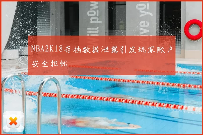 NBA2K18存档数据泄露引发玩家账户安全担忧