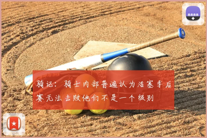 骑记:骑士内部普遍认为活塞季后赛无法击败他们不是一个级别