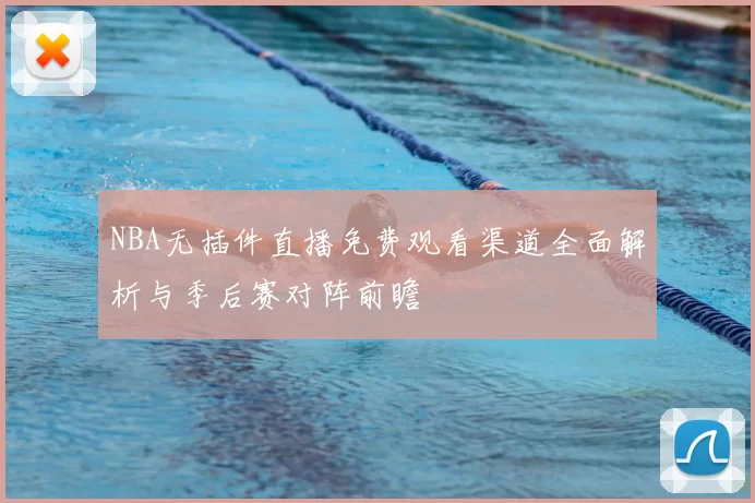 NBA无插件直播免费观看渠道全面解析与季后赛对阵前瞻