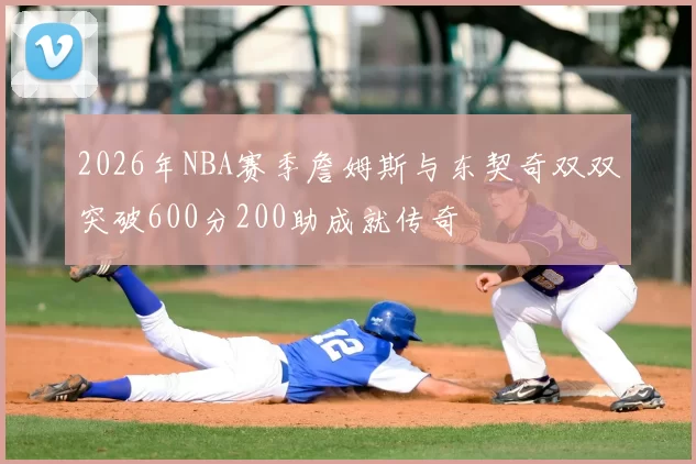 2026年NBA赛季詹姆斯与东契奇双双突破600分200助成就传奇