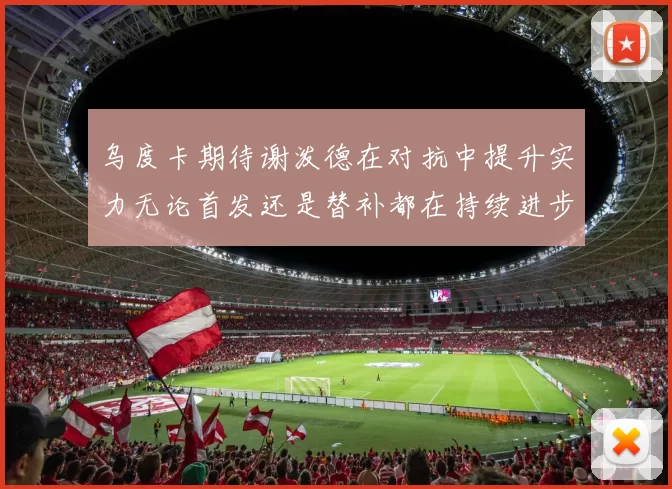 乌度卡期待谢泼德在对抗中提升实力无论首发还是替补都在持续进步