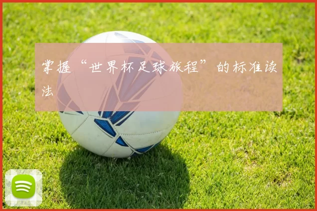 掌握“世界杯足球旅程”的标准读法