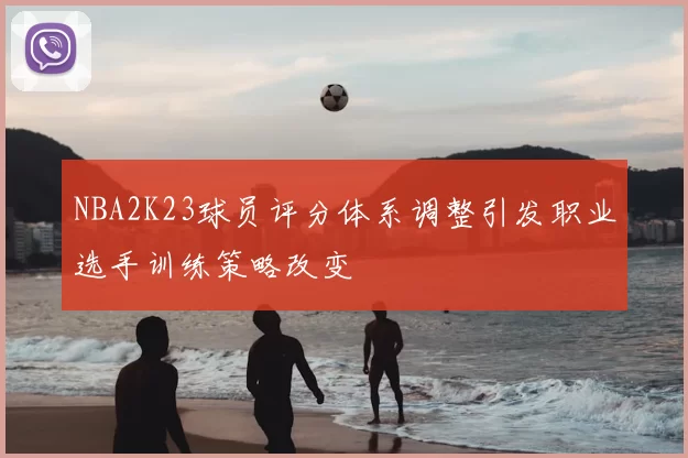 NBA2K23球员评分体系调整引发职业选手训练策略改变