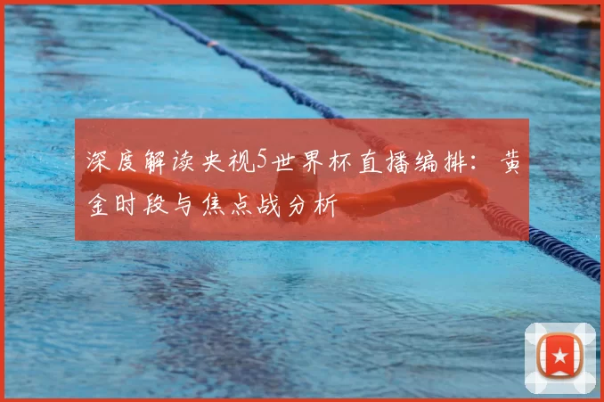 深度解读央视5世界杯直播编排：黄金时段与焦点战分析