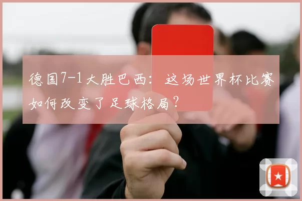 德国7-1大胜巴西：这场世界杯比赛如何改变了足球格局？