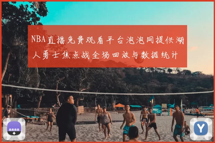 NBA直播免费观看平台泡泡网提供湖人勇士焦点战全场回放与数据统计