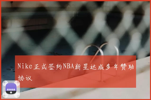 Nike正式签约NBA新星达成多年赞助协议
