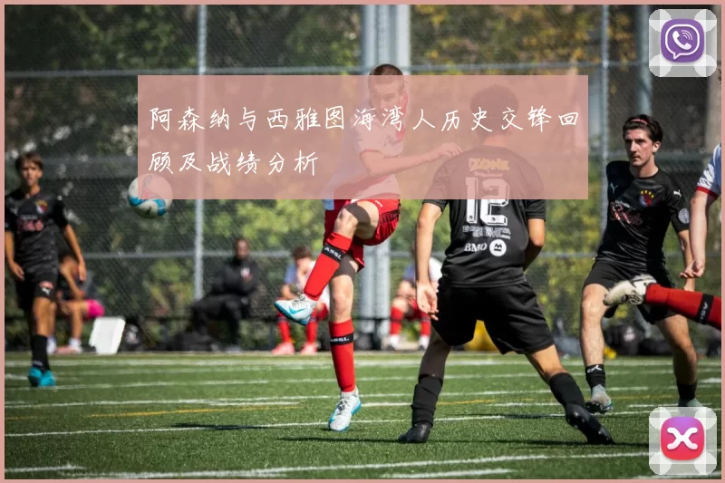 阿森纳与西雅图海湾人历史交锋回顾及战绩分析