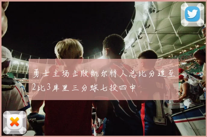 勇士主场击败凯尔特人总比分追至2比3库里三分球七投四中