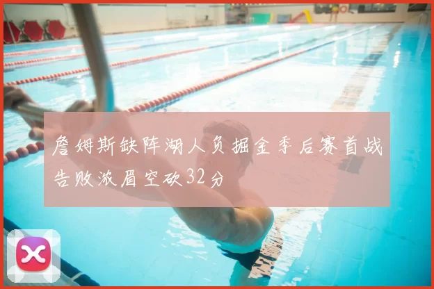 詹姆斯缺阵湖人负掘金季后赛首战告败浓眉空砍32分