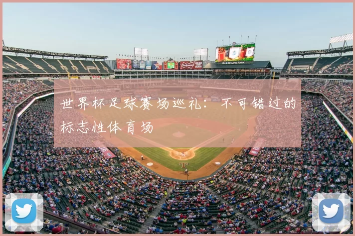 世界杯足球赛场巡礼：不可错过的标志性体育场