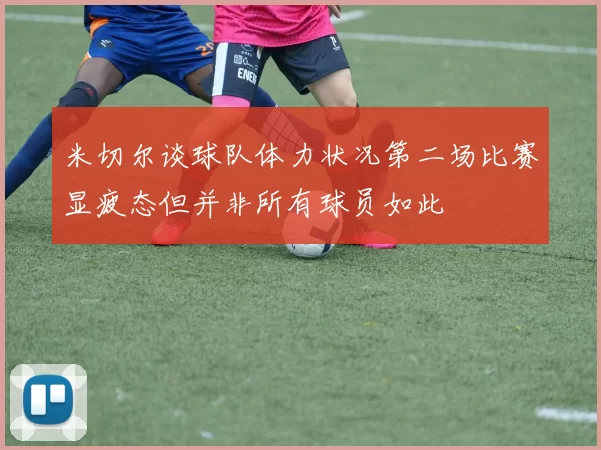 米切尔谈球队体力状况第二场比赛显疲态但并非所有球员如此