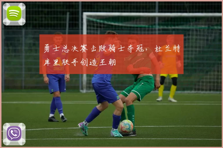 勇士总决赛击败骑士夺冠，杜兰特库里联手创造王朝