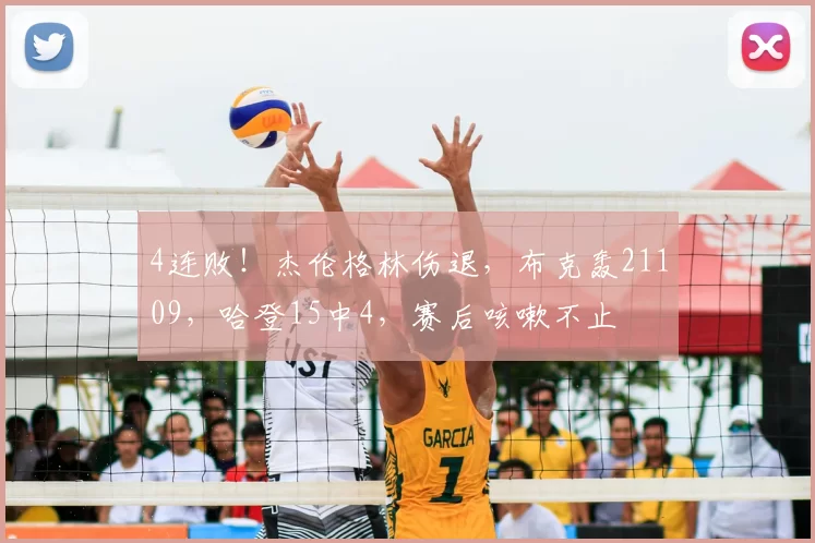 4连败！杰伦格林伤退，布克轰21109，哈登15中4，赛后咳嗽不止