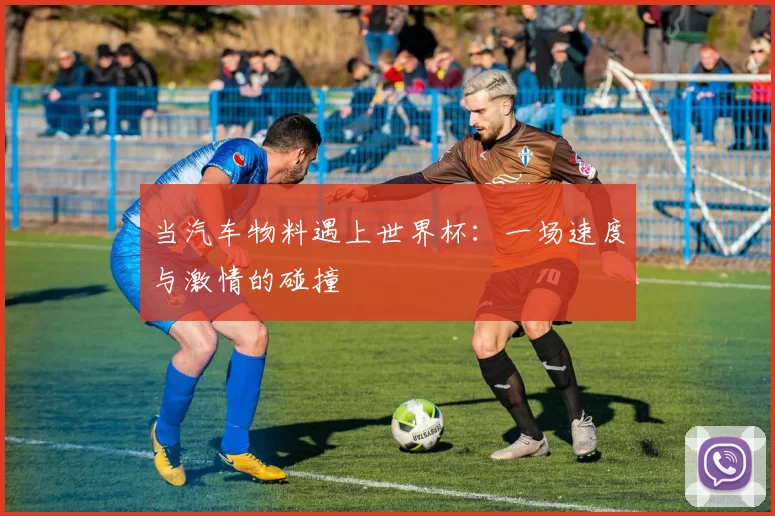 当汽车物料遇上世界杯：一场速度与激情的碰撞