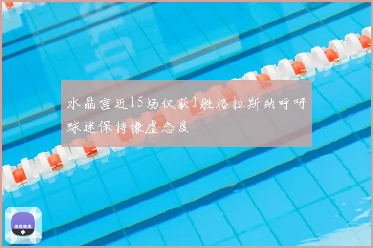 水晶宫近15场仅获1胜格拉斯纳呼吁球迷保持谦虚态度
