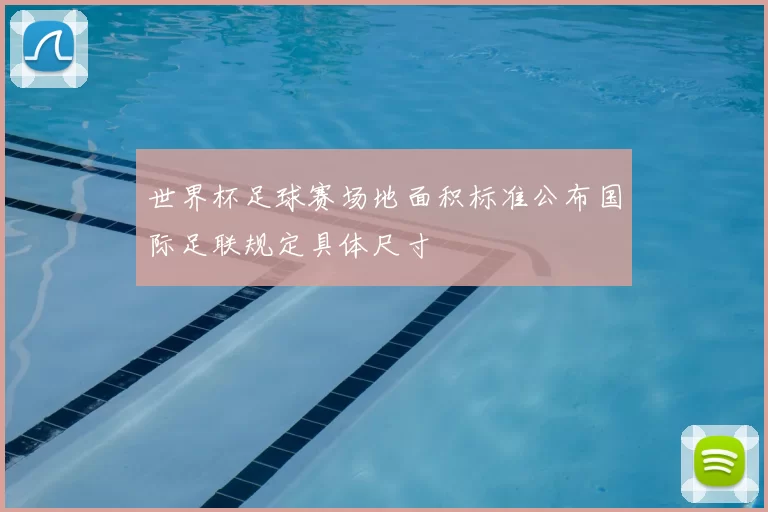 世界杯足球赛场地面积标准公布国际足联规定具体尺寸