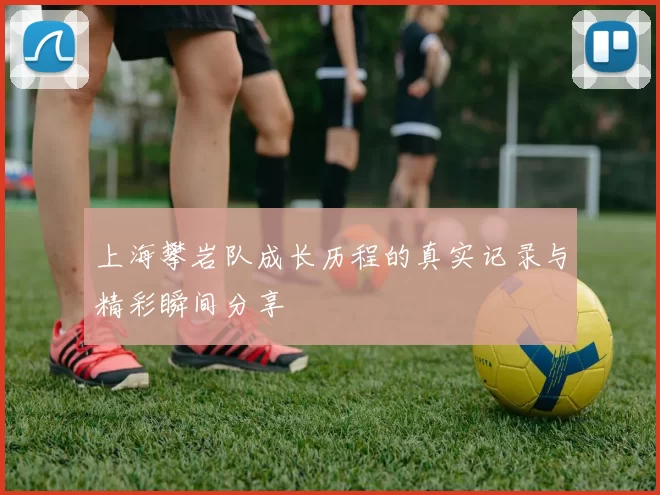 上海攀岩队成长历程的真实记录与精彩瞬间分享