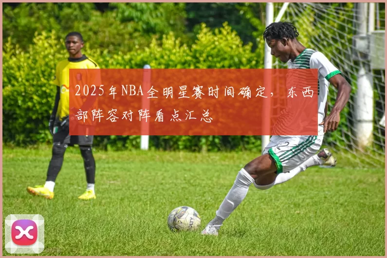 2025年NBA全明星赛时间确定,东西部阵容对阵看点汇总