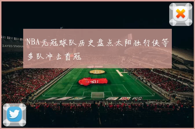 NBA无冠球队历史盘点太阳独行侠等多队冲击首冠