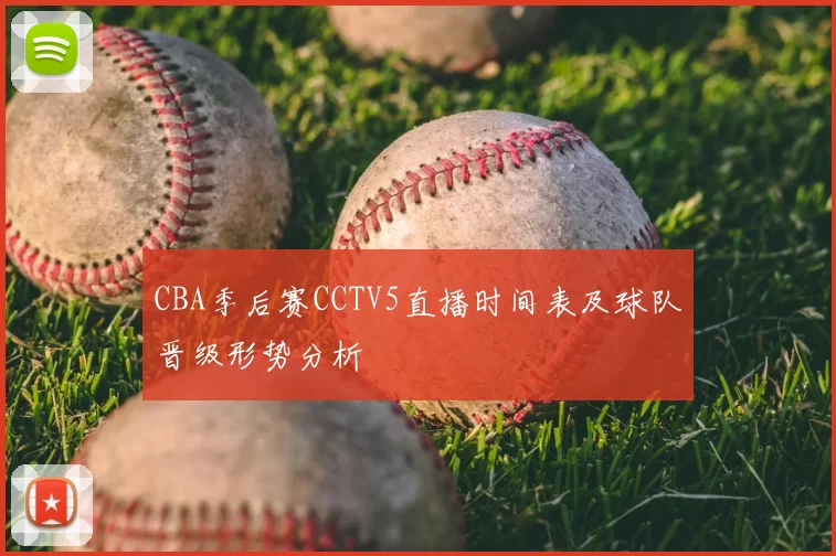 CBA季后赛CCTV5直播时间表及球队晋级形势分析